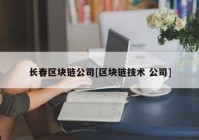 长春区块链公司[区块链技术 公司]