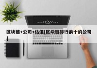 区块链+公司+估值[区块链排行前十的公司]