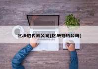 区块链代表公司[区块链的公司]