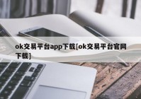 ok交易平台app下载[ok交易平台官网下载]