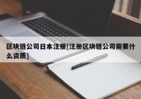 区块链公司日本注册[注册区块链公司需要什么资质]