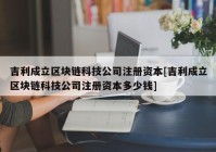 吉利成立区块链科技公司注册资本[吉利成立区块链科技公司注册资本多少钱]