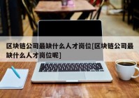 区块链公司最缺什么人才岗位[区块链公司最缺什么人才岗位呢]