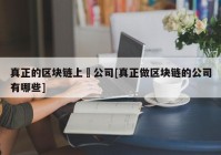 真正的区块链上巿公司[真正做区块链的公司有哪些]