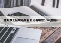 德阳本土区块链项目公司有哪些公司[德阳idc]