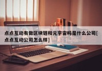 点点互动有做区块链和元宇宙吗是什么公司[点点互动公司怎么样]