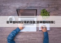 区块链科技公司的估值[区块链科技股]