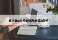 区块链公司限制[区块链受监管吗]