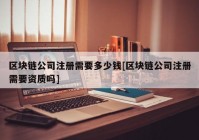 区块链公司注册需要多少钱[区块链公司注册需要资质吗]