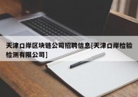 天津口岸区块链公司招聘信息[天津口岸检验检测有限公司]