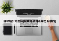 区块链公司图标[区块链公司名字怎么取的]