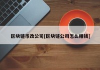 区块链币改公司[区块链公司怎么赚钱]