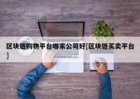 区块链购物平台哪家公司好[区块链买卖平台]