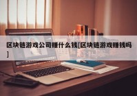 区块链游戏公司赚什么钱[区块链游戏赚钱吗]