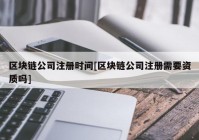 区块链公司注册时间[区块链公司注册需要资质吗]