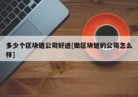 多少个区块链公司好进[做区块链的公司怎么样]