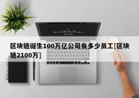 区块链诞生100万亿公司有多少员工[区块链2100万]