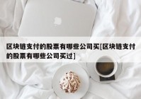 区块链支付的股票有哪些公司买[区块链支付的股票有哪些公司买过]