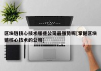 区块链核心技术哪些公司最强势呢[掌握区块链核心技术的公司]