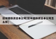 区块链投资日本公司[区块链投资日本公司怎么样]