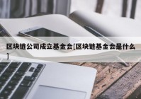 区块链公司成立基金会[区块链基金会是什么]