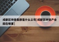 成都区块链集群是什么公司[成都区块链产业园在哪里]