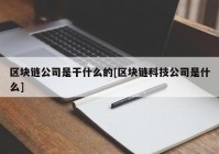 区块链公司是干什么的[区块链科技公司是什么]