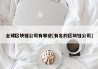 全球区块链公司有哪些[有名的区块链公司]