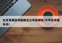 北京发展区块链概念公司有哪些[北京区块链协会]