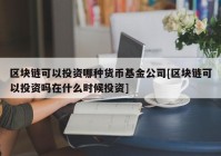 区块链可以投资哪种货币基金公司[区块链可以投资吗在什么时候投资]